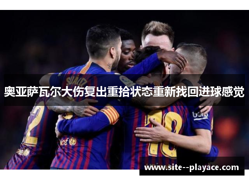 奥亚萨瓦尔大伤复出重拾状态重新找回进球感觉