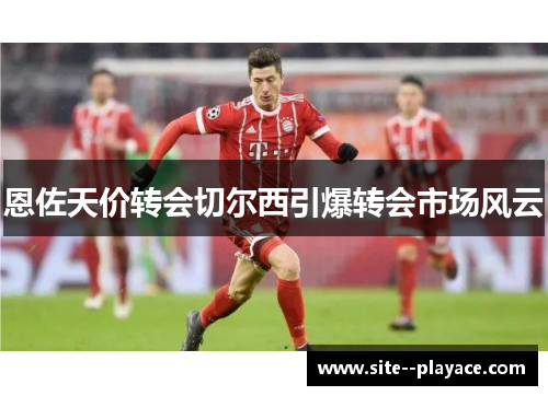 恩佐天价转会切尔西引爆转会市场风云