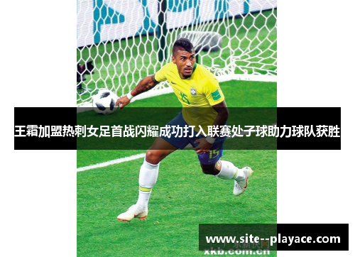 王霜加盟热刺女足首战闪耀成功打入联赛处子球助力球队获胜 王霜加盟热刺女足首战闪耀成功打入联赛处子球助力球队获胜