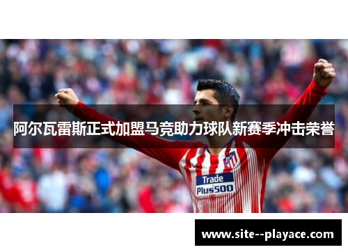 阿尔瓦雷斯正式加盟马竞助力球队新赛季冲击荣誉 阿尔瓦雷斯正式加盟马竞助力球队新赛季冲击荣誉