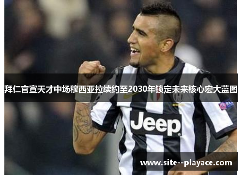 拜仁官宣天才中场穆西亚拉续约至2030年锁定未来核心宏大蓝图