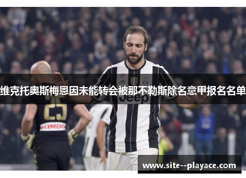 维克托奥斯梅恩因未能转会被那不勒斯除名意甲报名名单