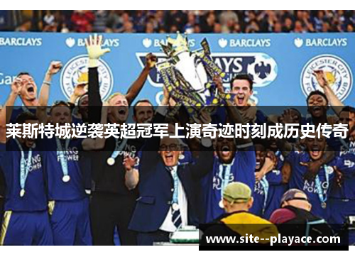 莱斯特城逆袭英超冠军上演奇迹时刻成历史传奇