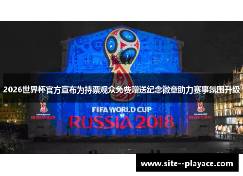 2026世界杯官方宣布为持票观众免费赠送纪念徽章助力赛事氛围升级 2026世界杯官方宣布为持票观众免费赠送纪念徽章助力赛事氛围升级