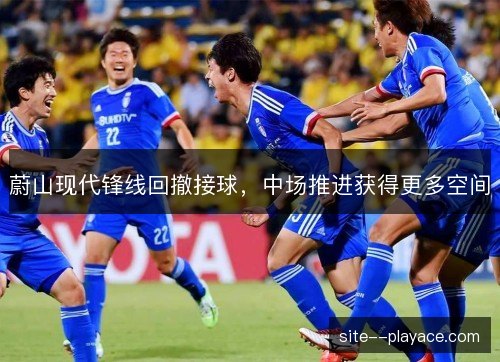 蔚山现代锋线回撤接球，中场推进获得更多空间